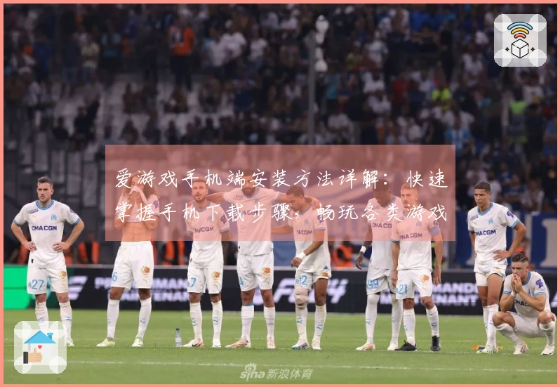 爱游戏手机端安装方法详解：快速掌握手机下载步骤，畅玩各类游戏的平台选择