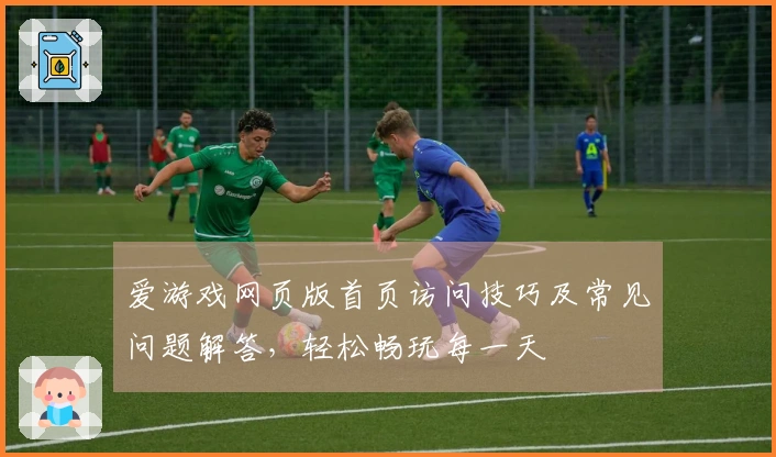 爱游戏网页版首页访问技巧及常见问题解答，轻松畅玩每一天