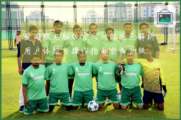 爱游戏电脑版官网功能亮点解析：用户体验与操作指南全面升级