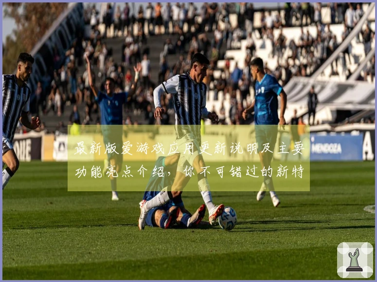 最新版爱游戏应用更新说明及主要功能亮点介绍，你不可错过的新特性展示