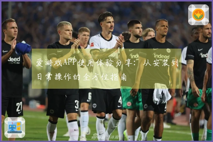 爱游戏APP使用体验分享：从安装到日常操作的全方位指南