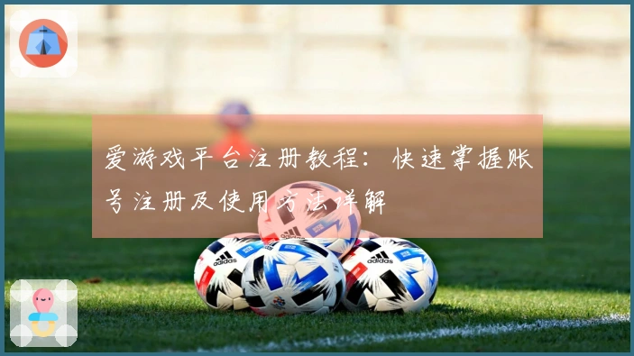 爱游戏平台注册教程：快速掌握账号注册及使用方法详解