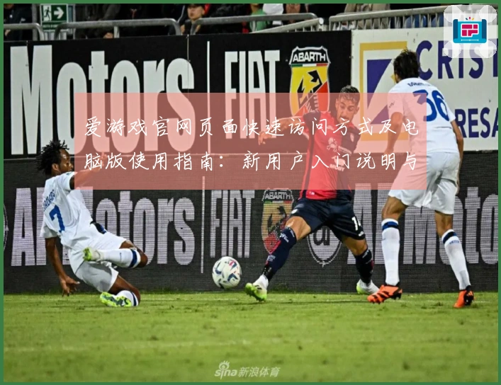 爱游戏官网页面快速访问方式及电脑版使用指南：新用户入门说明与常见问题解答