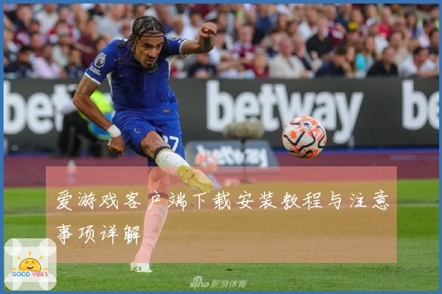 爱游戏客户端下载安装教程与注意事项详解