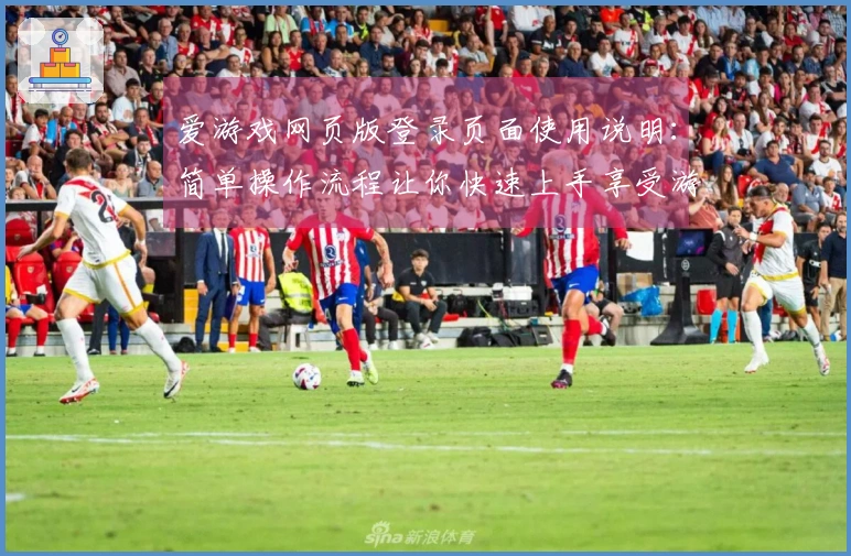 爱游戏网页版登录页面使用说明：简单操作流程让你快速上手享受游戏乐趣